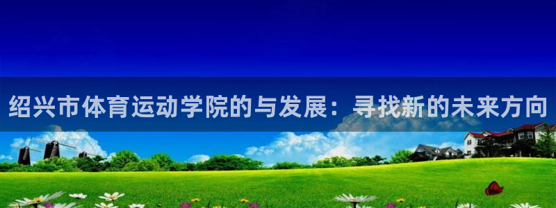 注册vsport体育官方正版app：绍兴市体育运动学