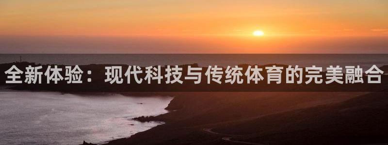 vsport体育官网下载注册：全新体验：现代科技与传统体育的