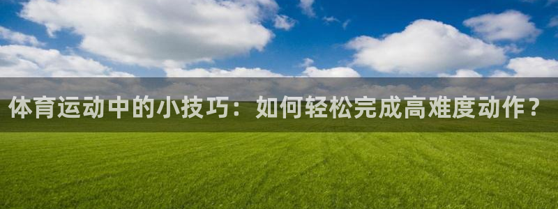vsport体育官网下载平台注册：体育运动中的小技巧：如何轻