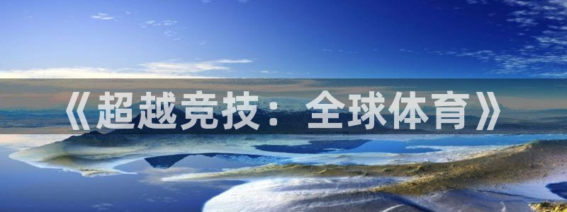 vsport体育官网下载招商电话地址是多少：《超越竞技：全球