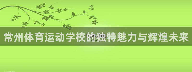 vsport体育官网下载联系电话：常州体育运动学校的独特魅力