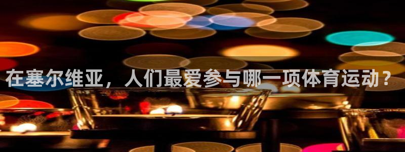  vSport体育在线登录平台：在塞尔维亚，人们最爱参与哪一项