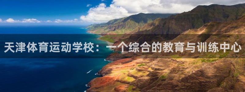  Vsport体育官方网站入口：天津体育运动学校：一个综合的教