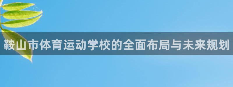 vsport体育官网下载娱乐：鞍山市体育运动学校的全